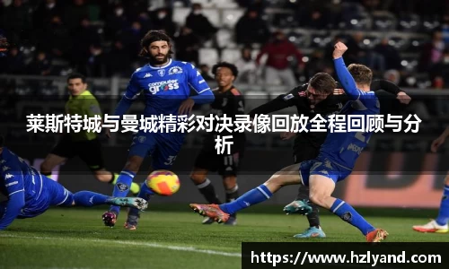 莱斯特城与曼城精彩对决录像回放全程回顾与分析