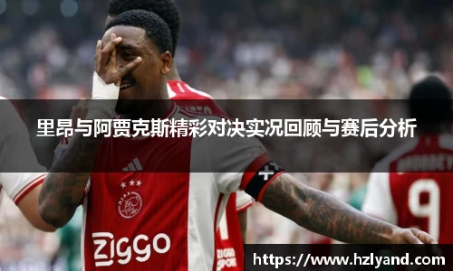 里昂与阿贾克斯精彩对决实况回顾与赛后分析