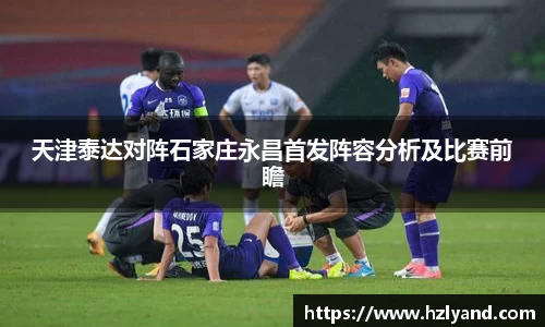 天津泰达对阵石家庄永昌首发阵容分析及比赛前瞻