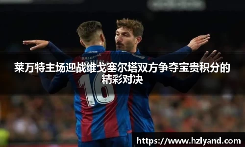 莱万特主场迎战维戈塞尔塔双方争夺宝贵积分的精彩对决