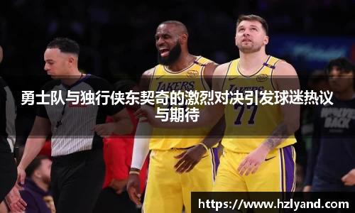 勇士队与独行侠东契奇的激烈对决引发球迷热议与期待